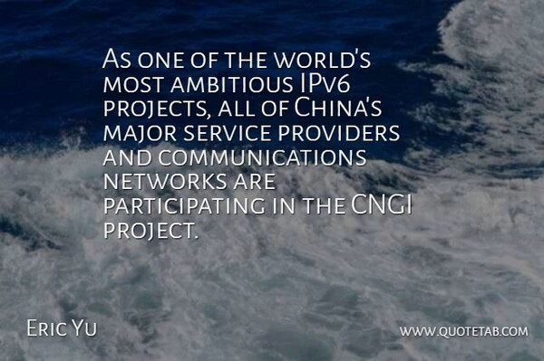 Eric Yu Quote About Ambitious, Major, Networks, Providers, Service: As One Of The Worlds...