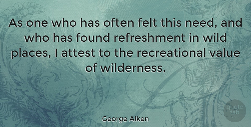 George Aiken Quote About Wild Places, Needs, Wilderness: As One Who Has Often...
