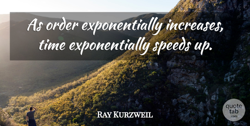 Ray Kurzweil Quote About American Inventor, Time: As Order Exponentially Increases Time...