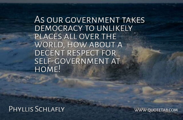 Phyllis Schlafly Quote About Decent, Democracy, Government, Places, Respect: As Our Government Takes Democracy...