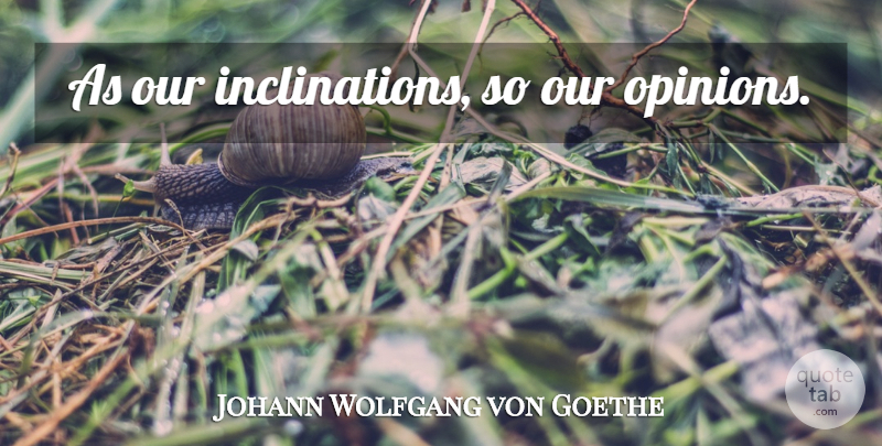 Johann Wolfgang von Goethe Quote About Opinion, Inclination: As Our Inclinations So Our...