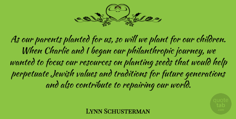 Lynn Schusterman Quote About Began, Charlie, Contribute, Future, Help: As Our Parents Planted For...