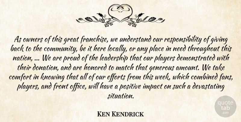 Ken Kendrick Quote About Combined, Comfort, Community, Efforts, Front: As Owners Of This Great...