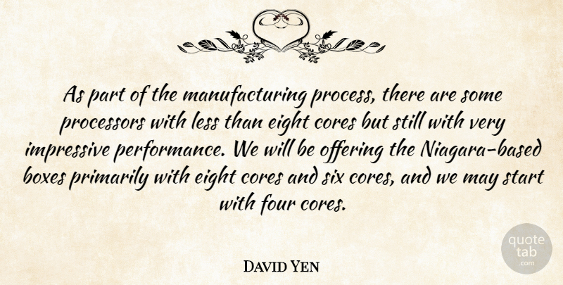 David Yen Quote About Boxes, Eight, Four, Impressive, Less: As Part Of The Manufacturing...