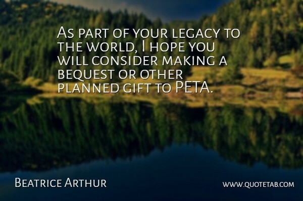 Beatrice Arthur Quote About Consider, Gift, Hope, Legacy, Planned: As Part Of Your Legacy...
