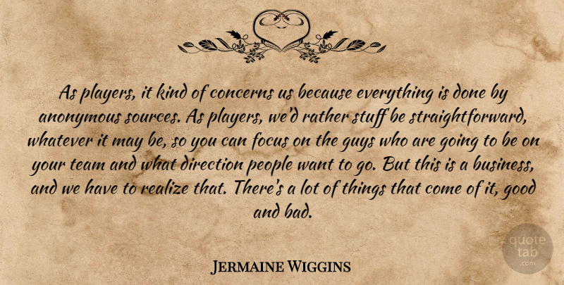 Jermaine Wiggins Quote About Anonymous, Concerns, Direction, Focus, Good: As Players It Kind Of...