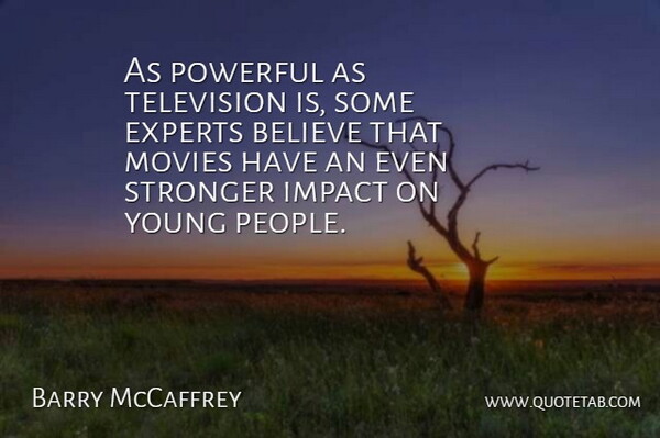 Barry McCaffrey Quote About Believe, Experts, Impact, Movies, Powerful: As Powerful As Television Is...