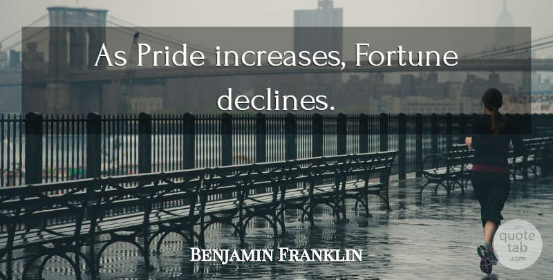 Benjamin Franklin Quote About Pride, Fortune, Increase: As Pride Increases Fortune Declines...