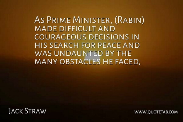Jack Straw Quote About Courageous, Decisions, Difficult, Obstacles, Peace: As Prime Minister Rabin Made...