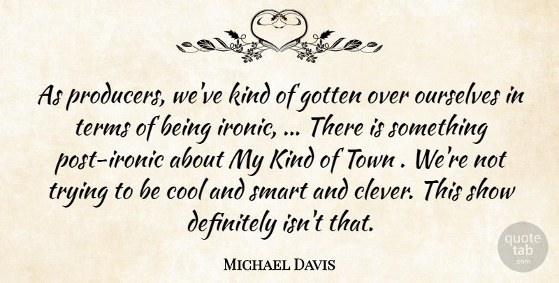 Michael Davis Quote About Cool, Definitely, Gotten, Ourselves, Smart: As Producers Weve Kind Of...