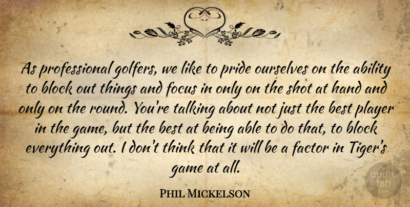 Phil Mickelson Quote About Ability, Best, Block, Factor, Focus: As Professional Golfers We Like...