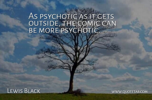 Lewis Black Quote About Psychotic, Comic: As Psychotic As It Gets...