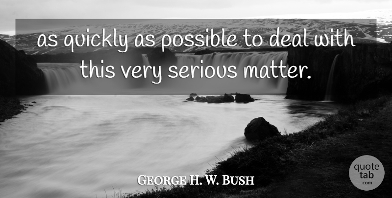 George H. W. Bush Quote About Deal, Possible, Quickly, Serious: As Quickly As Possible To...