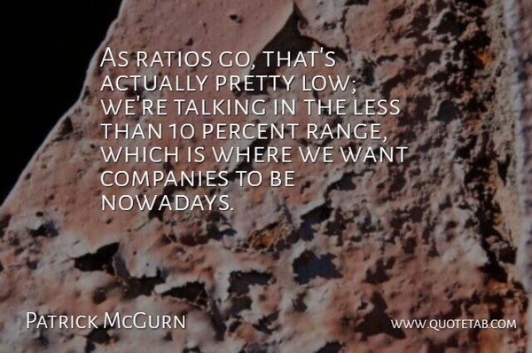 Patrick McGurn Quote About Companies, Less, Percent, Talking: As Ratios Go Thats Actually...