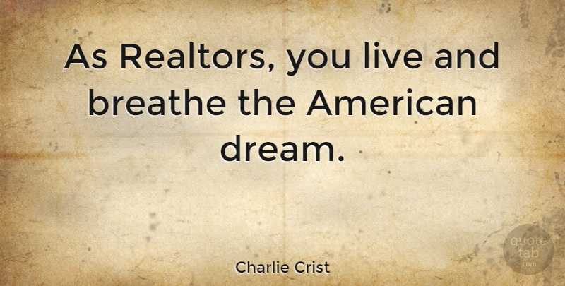 Charlie Crist Quote About Dream, American Dream, Breathe: As Realtors You Live And...