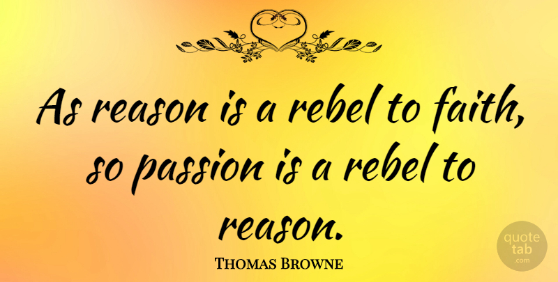 Thomas Browne Quote About Passion, Rebel, Reason: As Reason Is A Rebel...