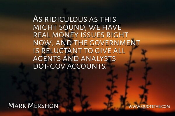 Mark Mershon Quote About Agents, Government, Issues, Might, Money: As Ridiculous As This Might...