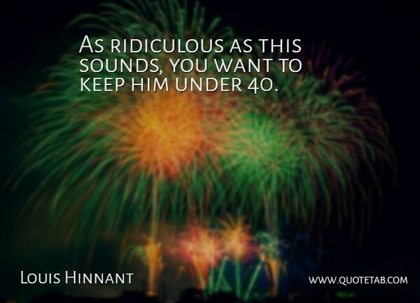 Louis Hinnant Quote About Ridiculous: As Ridiculous As This Sounds...