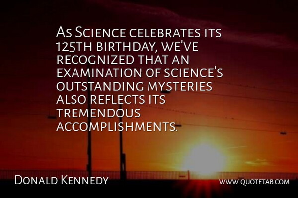 Donald Kennedy Quote About Mysteries, Recognized, Reflects, Science, Tremendous: As Science Celebrates Its 125th...