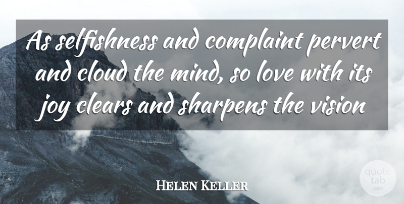 Helen Keller Quote About Clears, Cloud, Complaint, Joy, Love: As Selfishness And Complaint Pervert...