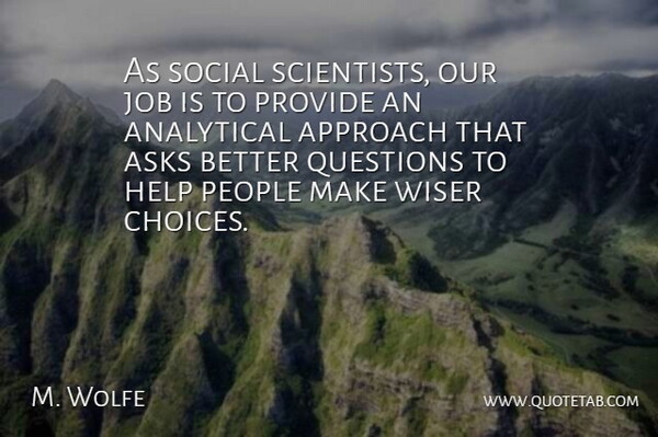 M. Wolfe Quote About Analytical, Approach, Asks, Help, Job: As Social Scientists Our Job...