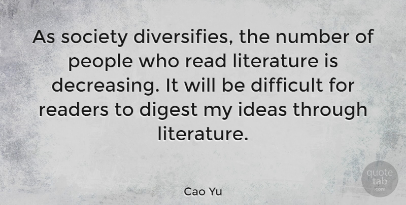 Cao Yu Quote About Difficult, Digest, Number, People, Readers: As Society Diversifies The Number...
