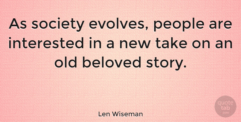 Len Wiseman Quote About People, Stories, Beloved: As Society Evolves People Are...