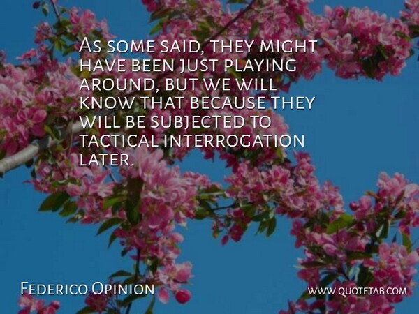 Federico Opinion Quote About Might, Playing, Subjected: As Some Said They Might...
