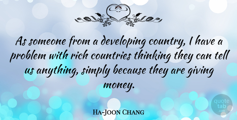 Ha-Joon Chang Quote About Countries, Developing, Money, Problem, Rich: As Someone From A Developing...