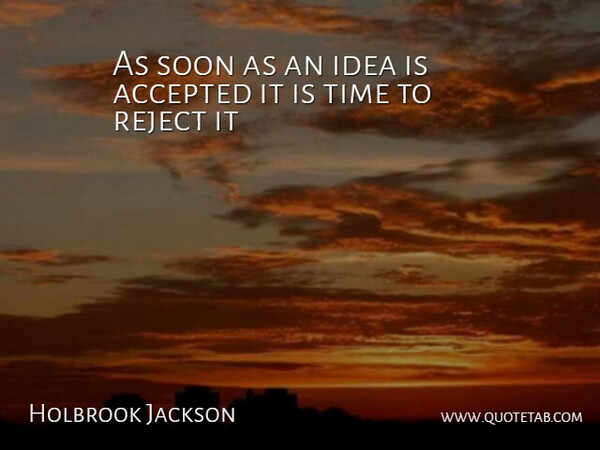 Holbrook Jackson Quote About Ideas, Accepted, Rejects: As Soon As An Idea...
