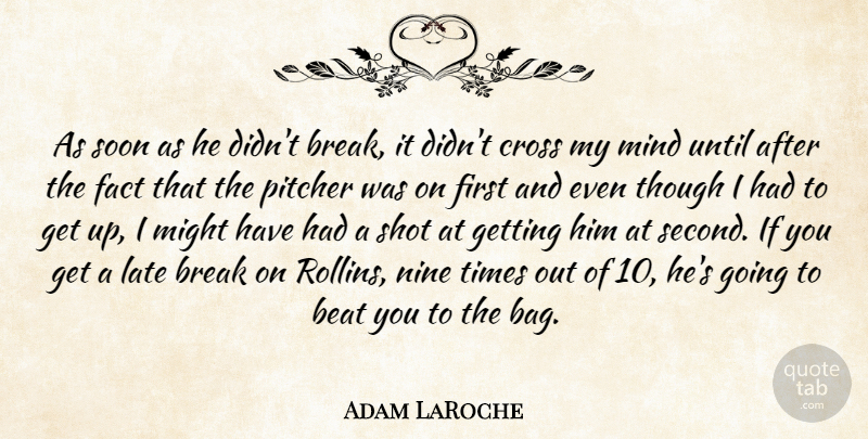 Adam LaRoche Quote About Beat, Break, Cross, Fact, Late: As Soon As He Didnt...