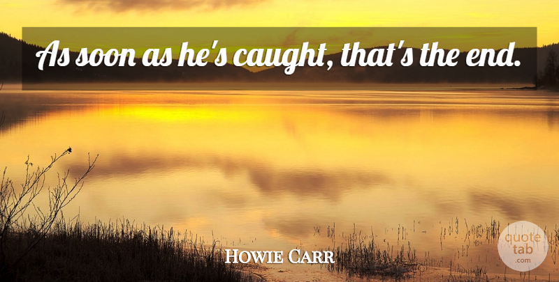 Howie Carr Quote About Soon: As Soon As Hes Caught...