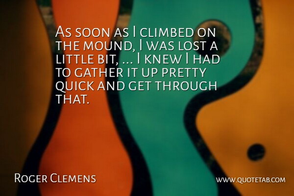 Roger Clemens Quote About Climbed, Gather, Knew, Lost, Quick: As Soon As I Climbed...
