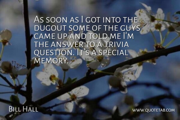 Bill Hall Quote About Answer, Came, Dugout, Guys, Soon: As Soon As I Got...