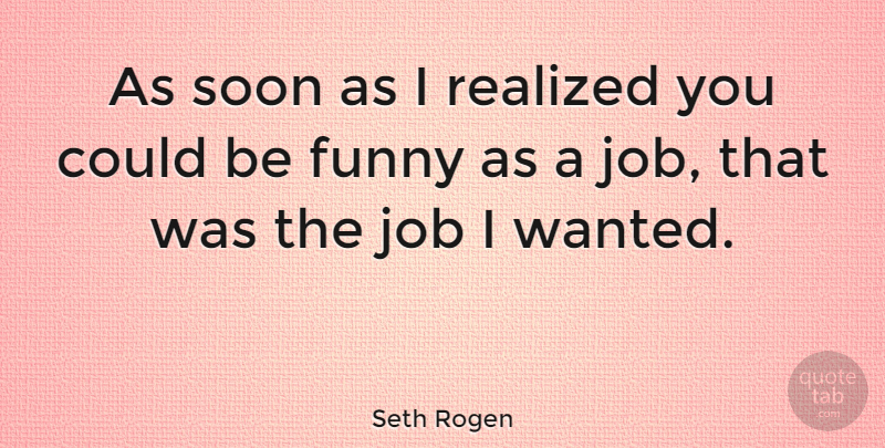 Seth Rogen Quote About Jobs, Wanted, I Realized: As Soon As I Realized...