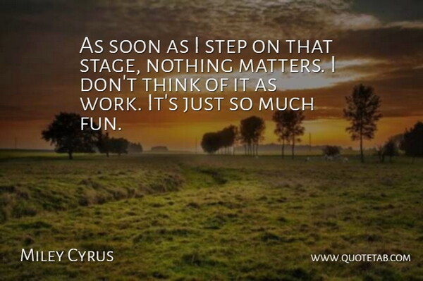 Miley Cyrus Quote About Fun, Thinking, Matter: As Soon As I Step...