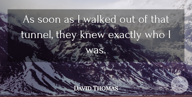 David Thomas Quote About Exactly, Knew, Soon, Walked: As Soon As I Walked...