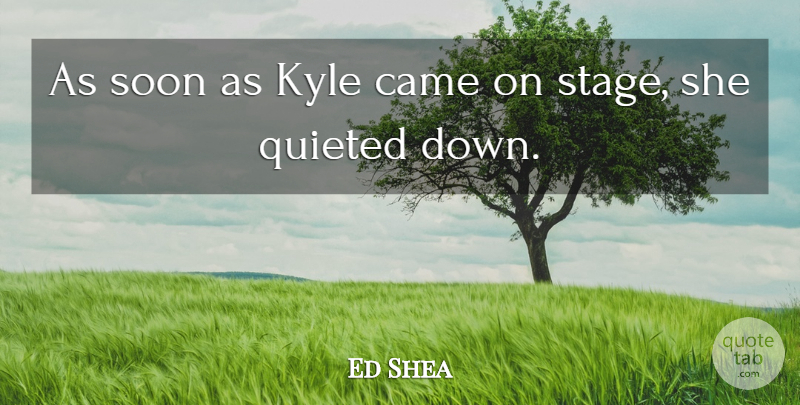 Ed Shea Quote About Came, Kyle, Soon: As Soon As Kyle Came...