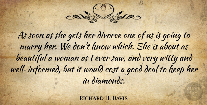 Richard H. Davis Quote About Beautiful, Cost, Deal, Divorce, Gets: As Soon As She Gets...