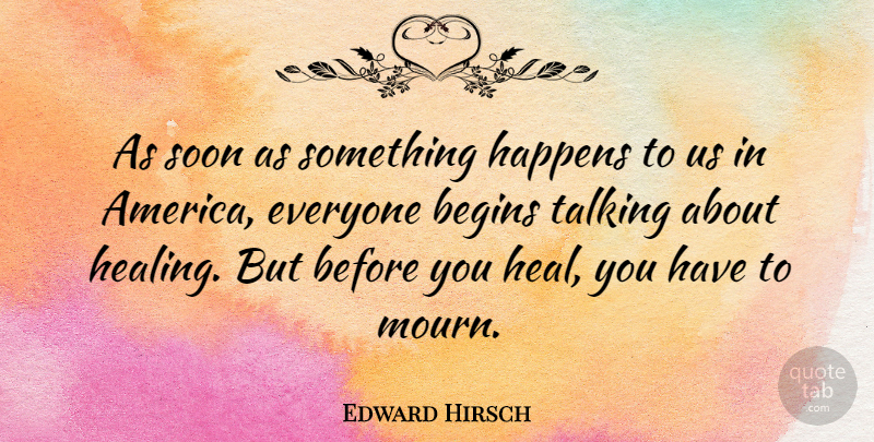 Edward Hirsch Quote About Begins, Soon: As Soon As Something Happens...