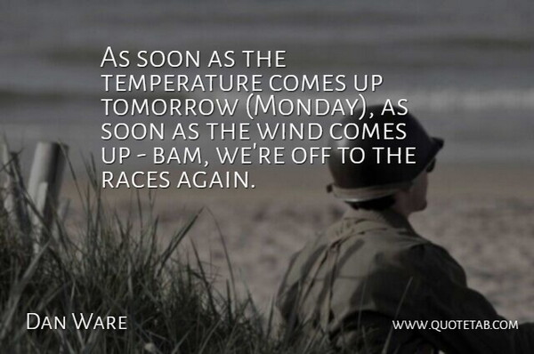 Dan Ware Quote About Races, Soon, Tomorrow, Wind: As Soon As The Temperature...