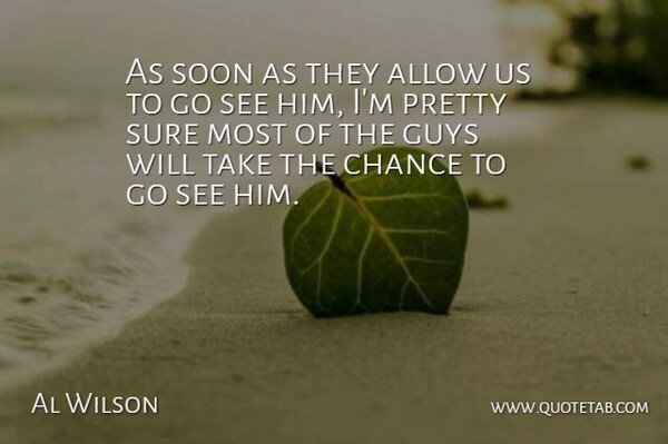 Al Wilson Quote About Allow, Chance, Guys, Soon, Sure: As Soon As They Allow...