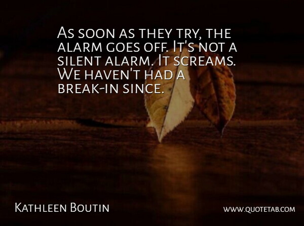 Kathleen Boutin Quote About Alarm, Goes, Silent, Soon: As Soon As They Try...