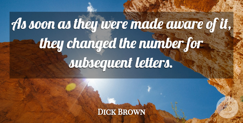 Dick Brown Quote About Aware, Changed, Number, Soon: As Soon As They Were...