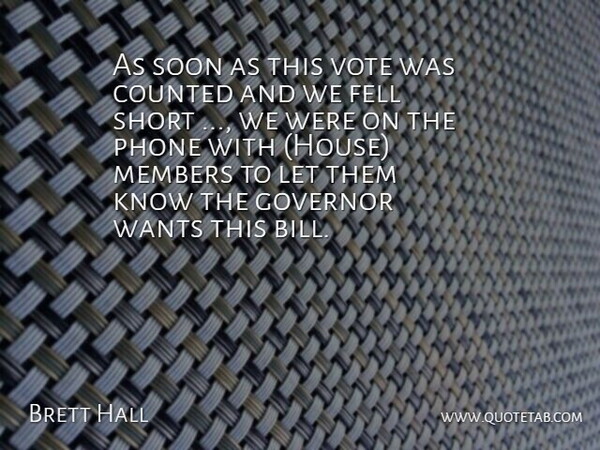 Brett Hall Quote About Counted, Fell, Governor, Members, Phone: As Soon As This Vote...