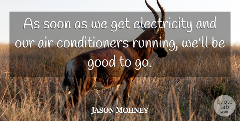 Jason Mohney Quote About Air, Electricity, Good, Soon: As Soon As We Get...