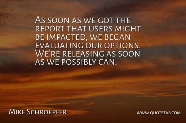 Mike Schroepfer Quote About Began, Might, Possibly, Releasing, Report: As Soon As We Got...