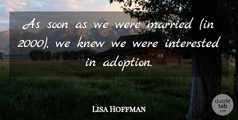 Lisa Hoffman Quote About Interested, Knew, Married, Soon: As Soon As We Were...