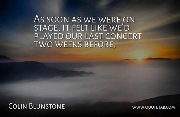 Colin Blunstone Quote About Concert, Felt, Last, Played, Soon: As Soon As We Were...