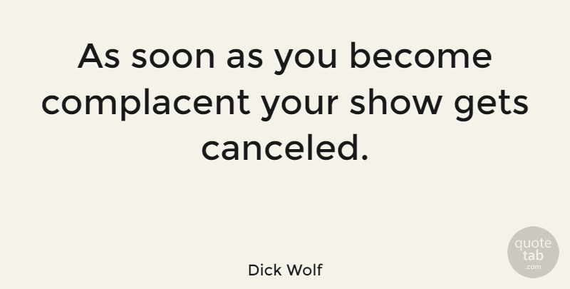 Dick Wolf Quote About Complacent, Gets, Soon: As Soon As You Become...